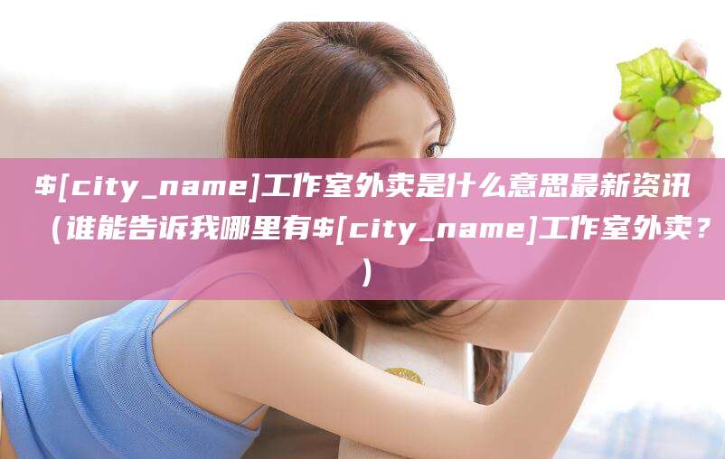 沧州工作室外卖是什么意思最新资讯(谁能告诉我哪里有沧州工作室外卖?)