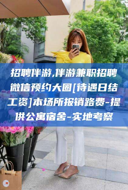 沧州招聘伴游,伴游兼职招聘微信预约大圈[待遇日结工资]本场所报销路费-提供公寓宿舍-实地考察