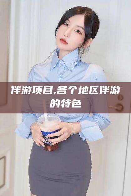 沧州伴游项目,各个地区伴游的特色