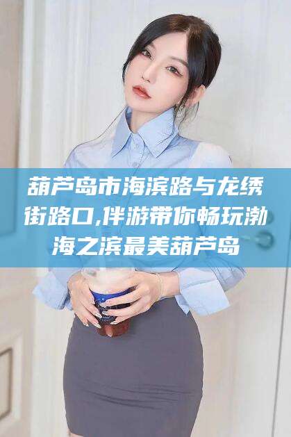 沧州葫芦岛市海滨路与龙绣街路口,伴游带你畅玩渤海之滨最美葫芦岛