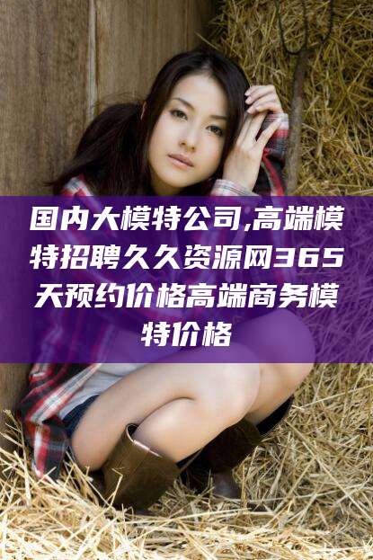 沧州国内大模特公司,高端模特招聘久久资源网365天预约价格高端商务模特价格