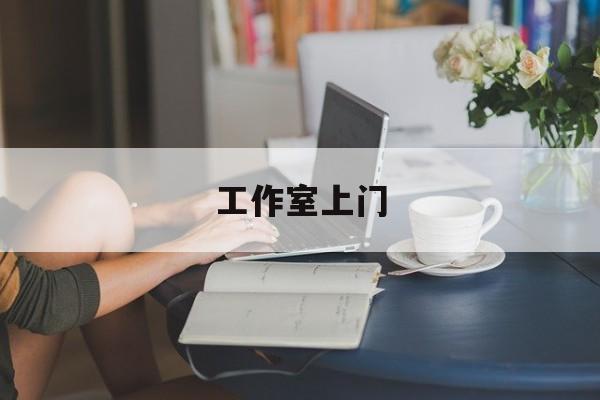 去工作室最新资讯（谁能告诉我哪里有沧州工作室上门？）